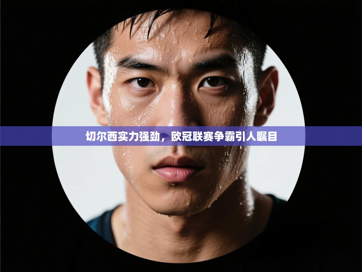 切尔西实力强劲，欧冠联赛争霸引人瞩目  第2张