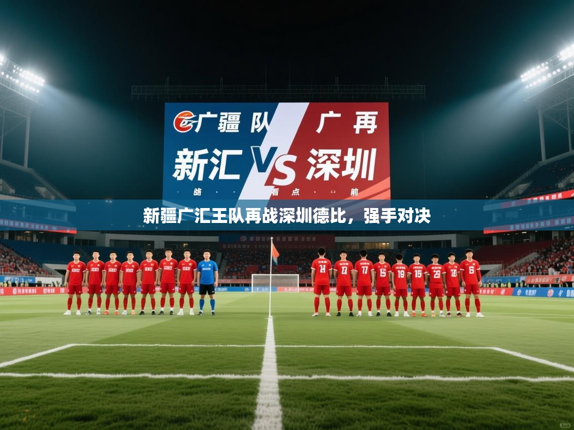 新疆广汇王队再战深圳德比，强手对决  第1张