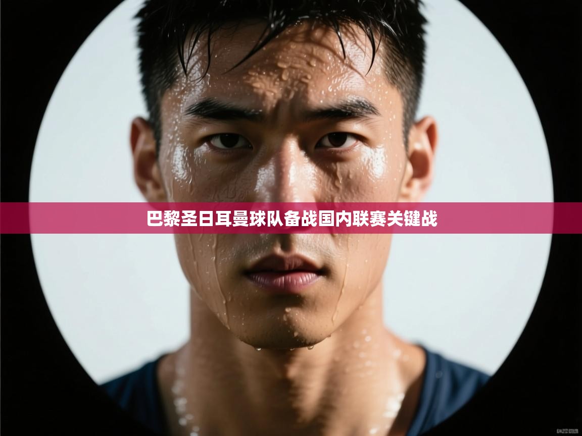 巴黎圣日耳曼球队备战国内联赛关键战  第1张