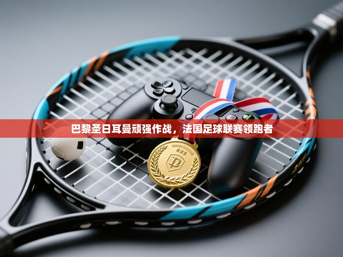 巴黎圣日耳曼顽强作战，法国足球联赛领跑者  第2张