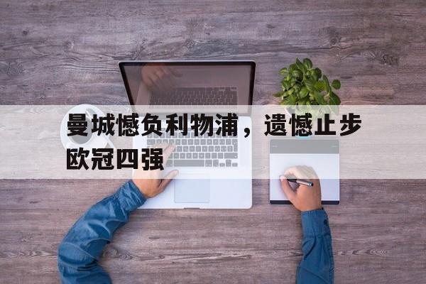 江南体育中心预约-曼城憾负利物浦，遗憾止步欧冠四强的简单介绍